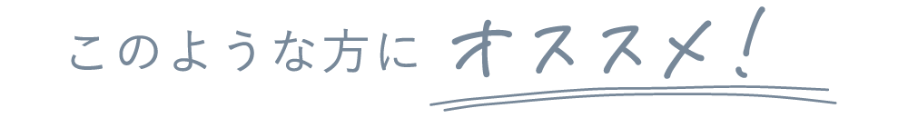 このような方にオススメ！